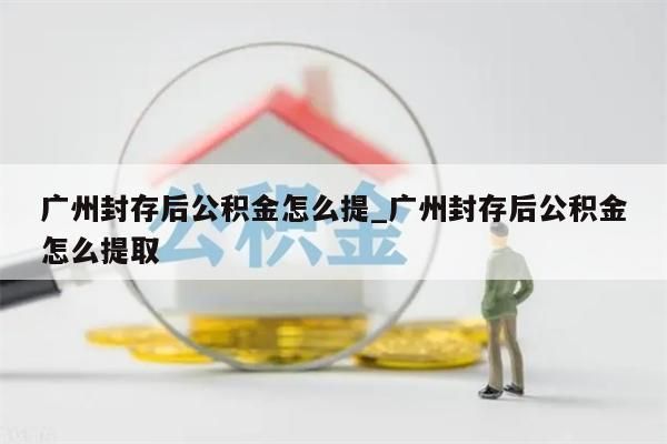 公积金封存取手续_公积金封存取手续流程