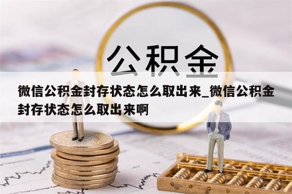 微信公积金封存状态怎么取出来_微信公积金封存状态怎么取出来啊